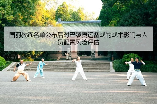 国羽教练名单公布后对巴黎奥运备战的战术影响与人员配置风险评估